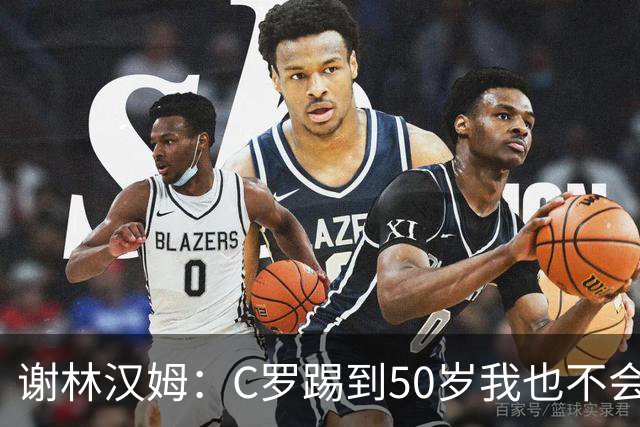 谢林汉姆：C罗踢到50岁我也不会感到惊讶 但回到欧洲是不可能的